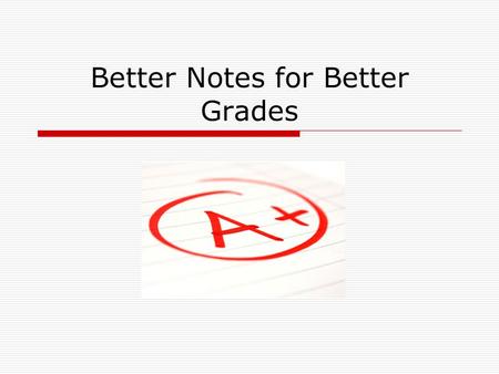 Better Notes for Better Grades. Questions  How many of you take notes in class?  When do you take notes?  Has someone ever taught you to take notes?