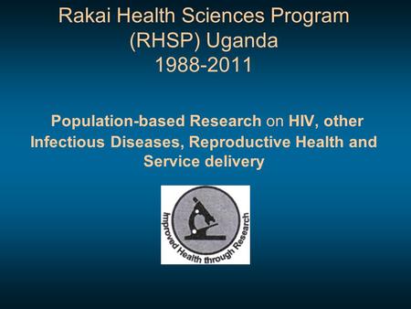 Rakai Health Sciences Program (RHSP) Uganda 1988-2011 Population-based Research on HIV, other Infectious Diseases, Reproductive Health and Service delivery.