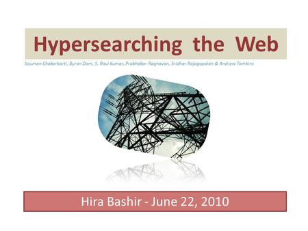 Hypersearching the Web Hira Bashir - June 22, 2010 Soumen Chakarbarti, Byron Dom, S. Ravi Kumar, Prabhakar Raghavan, Sridhar Rajagopalan & Andrew Tomkins.