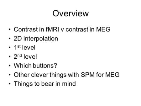 Overview Contrast in fMRI v contrast in MEG 2D interpolation 1 st level 2 nd level Which buttons? Other clever things with SPM for MEG Things to bear in.
