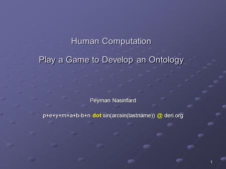 1 Human Computation Play a Game to Develop an Ontology Peyman Nasirifard p+e+y+m+a+b-b+n dot deri.org.