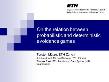 On the relation between probabilistic and deterministic avoidance games Torsten Mütze, ETH Zürich Joint work with Michael Belfrage (ETH Zürich), Thomas.