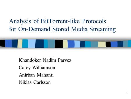 1 Analysis of BitTorrent-like Protocols for On-Demand Stored Media Streaming Khandoker Nadim Parvez Carey Williamson Anirban Mahanti Niklas Carlsson.