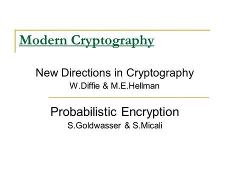Modern Cryptography New Directions in Cryptography W.Diffie & M.E.Hellman Probabilistic Encryption S.Goldwasser & S.Micali.