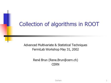 Durham1 Collection of algorithms in ROOT Advanced Multivariate & Statistical Techniques FermiLab Workshop May 31, 2002 Ren é Brun CERN.