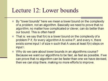 Lecture 12: Lower bounds By lower bounds here we mean a lower bound on the complexity of a problem, not an algorithm. Basically we need to prove that.