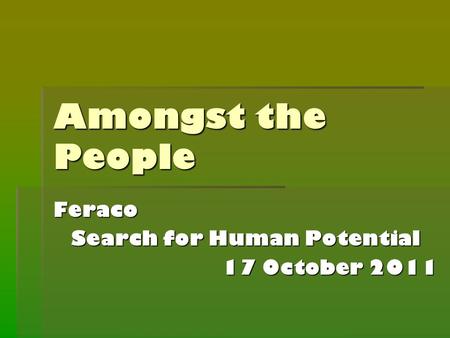 Amongst the People Feraco Search for Human Potential 17 October 2011.
