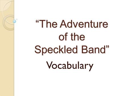 “The Adventure of the Speckled Band” Vocabulary. 1. DEDUCTION.