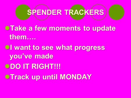 SPENDER TRACKERS Take a few moments to update them…. Take a few moments to update them…. I want to see what progress you’ve made I want to see what progress.