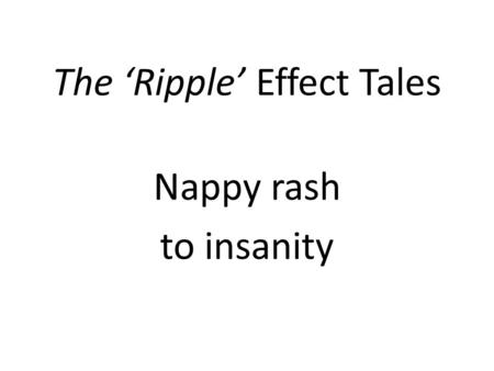 The ‘Ripple’ Effect Tales Nappy rash to insanity.