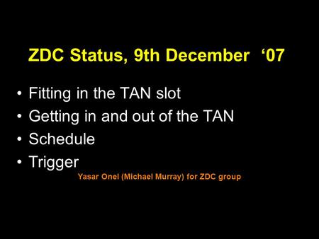 1 ZDC Status, 9th December ‘07 Fitting in the TAN slot Getting in and out of the TAN Schedule Trigger Yasar Onel (Michael Murray) for ZDC group.