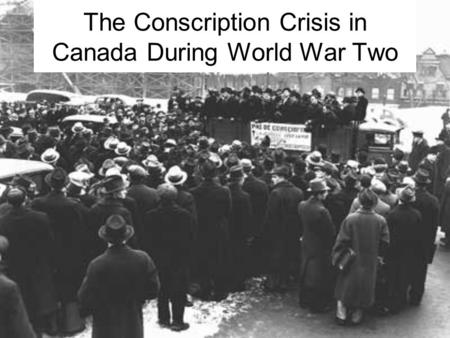 The Conscription Crisis in Canada During World War Two.