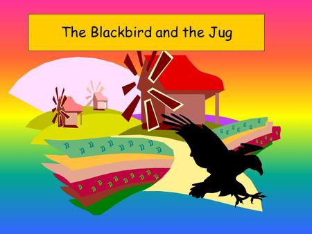 The Blackbird and the Jug It is summer. it’s a sunny day. The blackbird is hot.