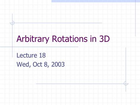 Arbitrary Rotations in 3D Lecture 18 Wed, Oct 8, 2003.