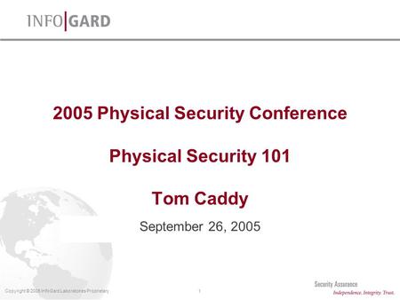 1Copyright © 2005 InfoGard Laboratories Proprietary 2005 Physical Security Conference Physical Security 101 Tom Caddy September 26, 2005.