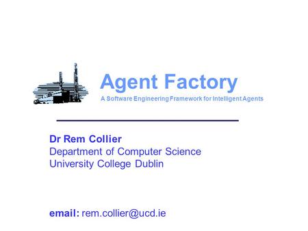 Dr Rem Collier Department of Computer Science University College Dublin   Agent Factory A Software Engineering Framework for Intelligent.