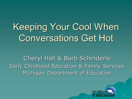 1 Keeping Your Cool When Conversations Get Hot Cheryl Hall & Barb Schinderle Early Childhood Education & Family Services Michigan Department of Education.