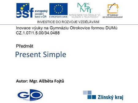 Present Simple Autor: Mgr. Alžběta Fojtů Předmět Inovace výuky na Gymnáziu Otrokovice formou DUMů CZ.1.07/1.5.00/34.0488.