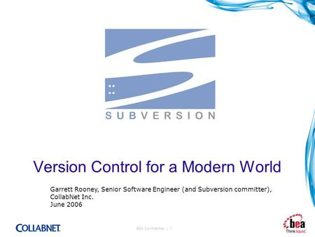 BEA Confidential. | 1 Version Control for a Modern World Garrett Rooney, Senior Software Engineer (and Subversion committer), CollabNet Inc. June 2006.