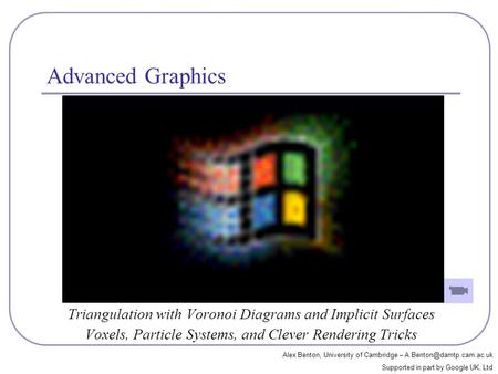 Advanced Graphics Triangulation with Voronoi Diagrams and Implicit Surfaces Voxels, Particle Systems, and Clever Rendering Tricks Alex Benton, University.