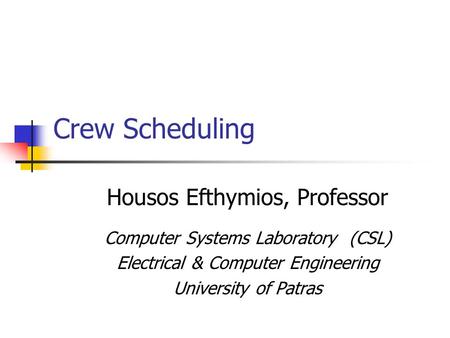 Crew Scheduling Housos Efthymios, Professor Computer Systems Laboratory (CSL) Electrical & Computer Engineering University of Patras.