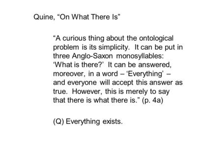 Quine, “On What There Is” “A curious thing about the ontological problem is its simplicity. It can be put in three Anglo-Saxon monosyllables: ‘What is.