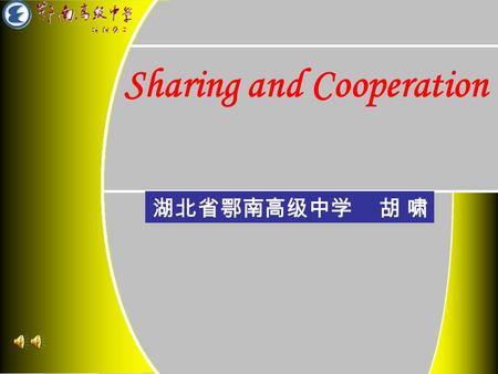 Sharing and Cooperation 湖北省鄂南高级中学 胡 啸. Sharing The Lyrics in the song …… Sharing is helping Sharing is enjoying Sharing is understanding Sharing is perfecting.