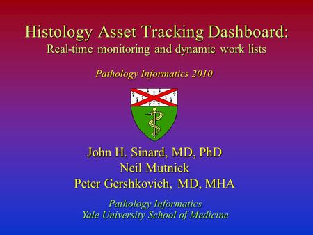 John H. Sinard, MD, PhD Neil Mutnick Peter Gershkovich, MD, MHA Pathology Informatics Yale University School of Medicine Histology Asset Tracking Dashboard: