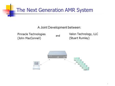 1 The Next Generation AMR System Pinnacle Technologies (John MacConnell) Valon Technology, LLC (Stuart Rumley) A Joint Development between: and.