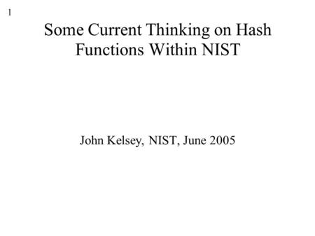1 Some Current Thinking on Hash Functions Within NIST John Kelsey, NIST, June 2005.