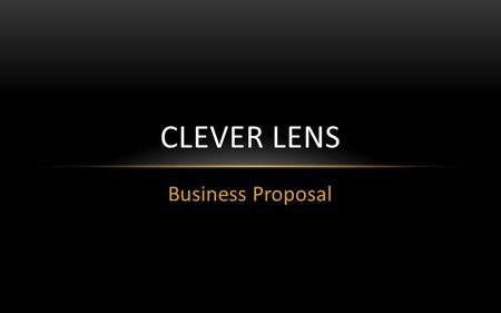 Business Proposal CLEVER LENS. BUSINESS IDEA Media Production Company Specialising in: Videography Photography Editing Audio Scriptwriting & Storyboarding.