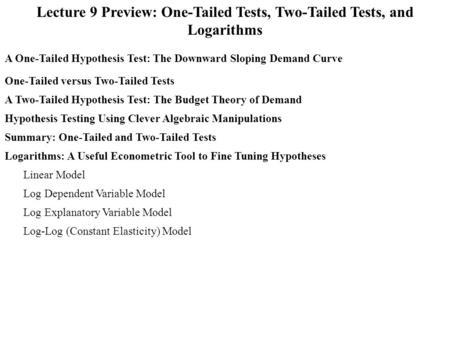 Lecture 9 Preview: One-Tailed Tests, Two-Tailed Tests, and Logarithms A One-Tailed Hypothesis Test: The Downward Sloping Demand Curve A Two-Tailed Hypothesis.