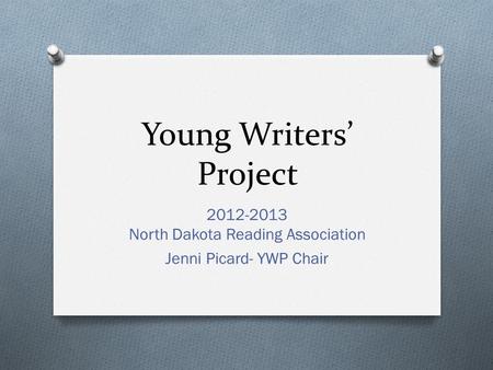 Young Writers’ Project 2012-2013 North Dakota Reading Association Jenni Picard- YWP Chair.