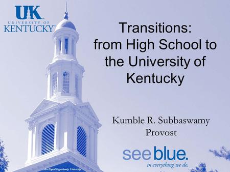 An Equal Opportunity University Transitions: from High School to the University of Kentucky Kumble R. Subbaswamy Provost.