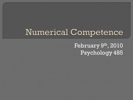 February 9 th, 2010 Psychology 485.  Introduction Different levels of numerical competence, Why learn?  How are numbers learned and processed?  What.