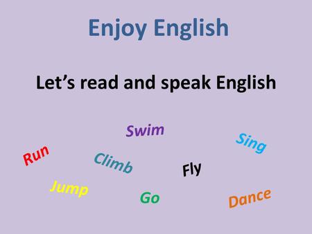 Let’s read and speak English Enjoy English Run Jump Fly Climb Go Swim Dance Sing.