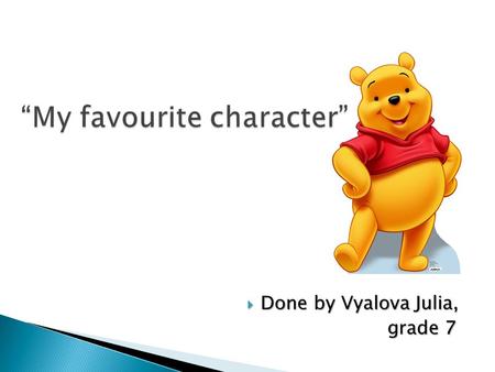  Done by Vyalova Julia, grade 7 grade 7.  In the Milne’s story all the character are very kind, friendly, clever and polite. But my favourite character.