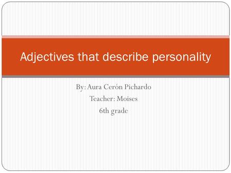By: Aura Cerón Pichardo Teacher: Moises 6th grade Adjectives that describe personality.