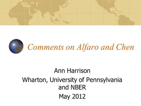 Comments on Alfaro and Chen Ann Harrison Wharton, University of Pennsylvania and NBER May 2012.