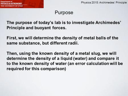 Physics 2015: Archimedes’ Principle Purpose The purpose of today’s lab is to investigate Archimedes’ Principle and buoyant forces. First, we will determine.