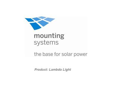 Product: Lambda Light. Product portfolio of mounting systems Mounting systems On-roofIn-roof Fat roofOpen terrain Tau Alpha Theta Kappa Zeta Lambda Light.