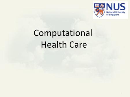 Computational Health Care 1. Motivation “We have to do our own research” – effective health care is ethnic, cultural and environmental dependent NUS has.