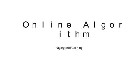 Ｏｎｌｉｎｅ Ａｌｇｏｒ ｉｔｈｍ Paging and Caching. Caching (paging) Structure of data storage Cache memory : Static RAM Level 1 Cache Level 2 Cache Main memory Hard.