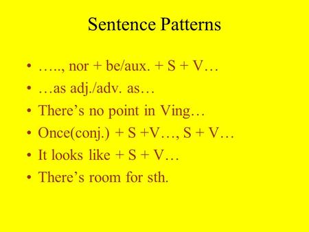 Sentence Patterns ….., nor + be/aux. + S + V… …as adj./adv. as… There’s no point in Ving… Once(conj.) + S +V…, S + V… It looks like + S + V… There’s room.