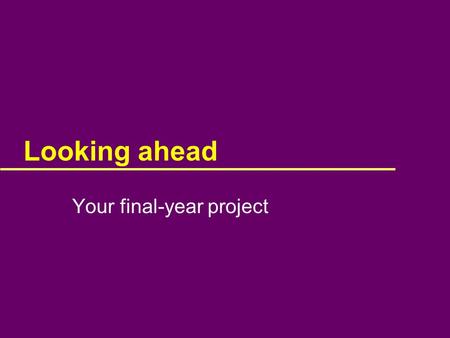 Looking ahead Your final-year project. In final year you do a project...  For these courses, it ’ s assumed you will build an “ artefact ”, and report.