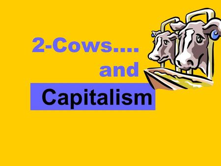 2-Cows…. and Capitalism. Traditional Capitalism  You have 2 Cows  You sell one and buy a bull  Your heard multiplies, & the economy grows  You sell.