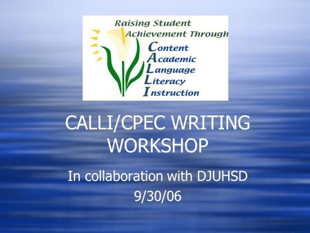 CALLI/CPEC WRITING WORKSHOP In collaboration with DJUHSD 9/30/06 In collaboration with DJUHSD 9/30/06.