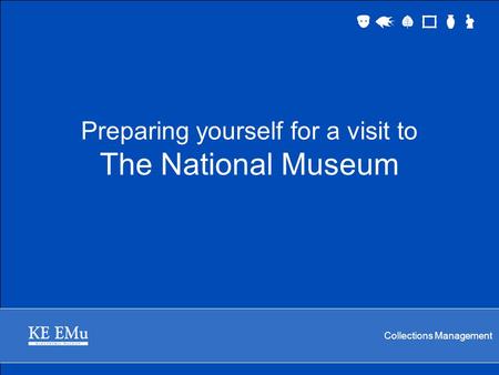 Collections Management Preparing yourself for a visit to The National Museum.