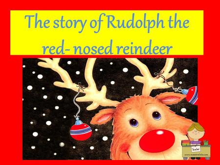 The story of Rudolph the red- nosed reindeer. Rudolph is a special reindeer. Rudolph’s nose is very big and very, very red.
