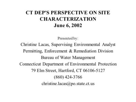 CT DEP'S PERSPECTIVE ON SITE CHARACTERIZATION June 6, 2002 Presented by: Christine Lacas, Supervising Environmental Analyst Permitting, Enforcement & Remediation.